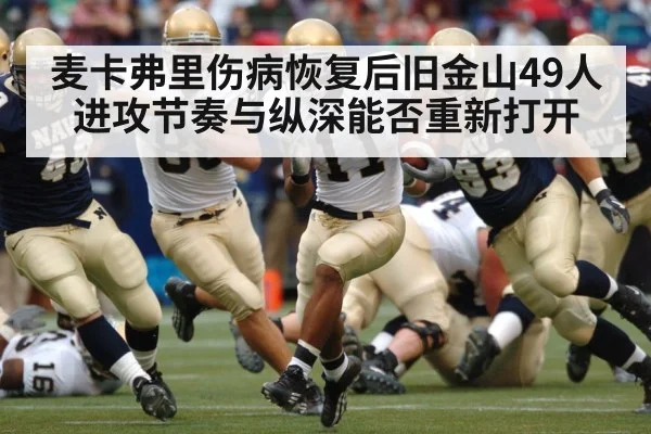 麦卡弗里伤病恢复后旧金山49人进攻节奏与纵深能否重新打开