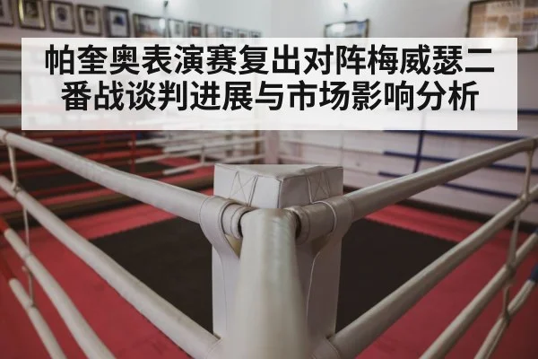 帕奎奥表演赛复出对阵梅威瑟二番战谈判进展与市场影响分析