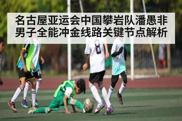 名古屋亚运会中国攀岩队潘愚非男子全能冲金线路关键节点解析