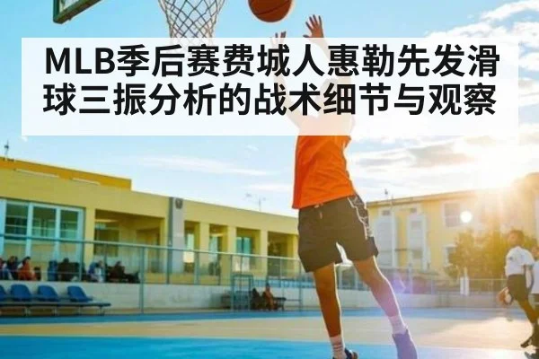 MLB季后赛费城人惠勒先发滑球三振分析的战术细节与观察