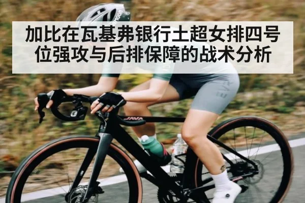 加比在瓦基弗银行土超女排四号位强攻与后排保障的战术分析