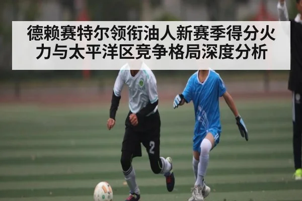 德赖赛特尔领衔油人新赛季得分火力与太平洋区竞争格局深度分析